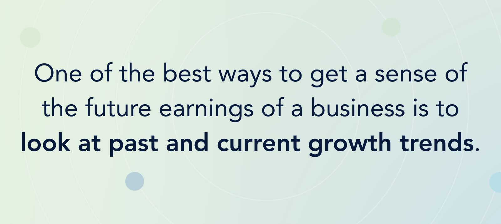 One of the best ways to get a sense of the future earnings of a business is to look at past and current growth trends.