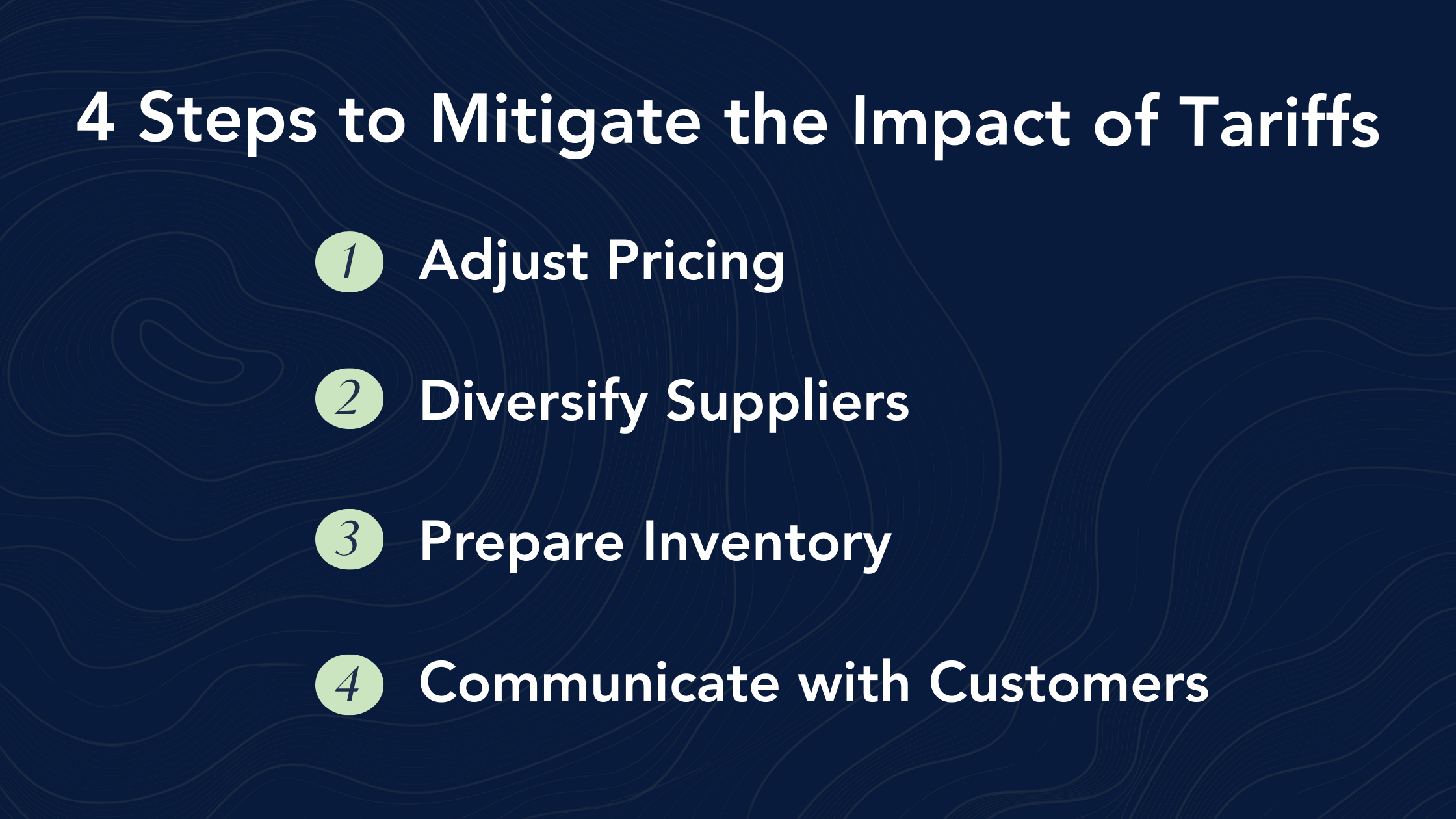 4 Steps to Mitigate the Impact of Tariffs:
1. Adjust pricing strategies
2. Diversify suppliers
3. Prepare ahead of time
4. Communicate with customers